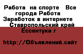 Работа  на спорте - Все города Работа » Заработок в интернете   . Ставропольский край,Ессентуки г.